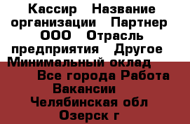 Кассир › Название организации ­ Партнер, ООО › Отрасль предприятия ­ Другое › Минимальный оклад ­ 33 000 - Все города Работа » Вакансии   . Челябинская обл.,Озерск г.